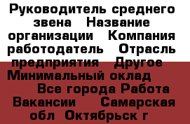 Руководитель среднего звена › Название организации ­ Компания-работодатель › Отрасль предприятия ­ Другое › Минимальный оклад ­ 25 000 - Все города Работа » Вакансии   . Самарская обл.,Октябрьск г.